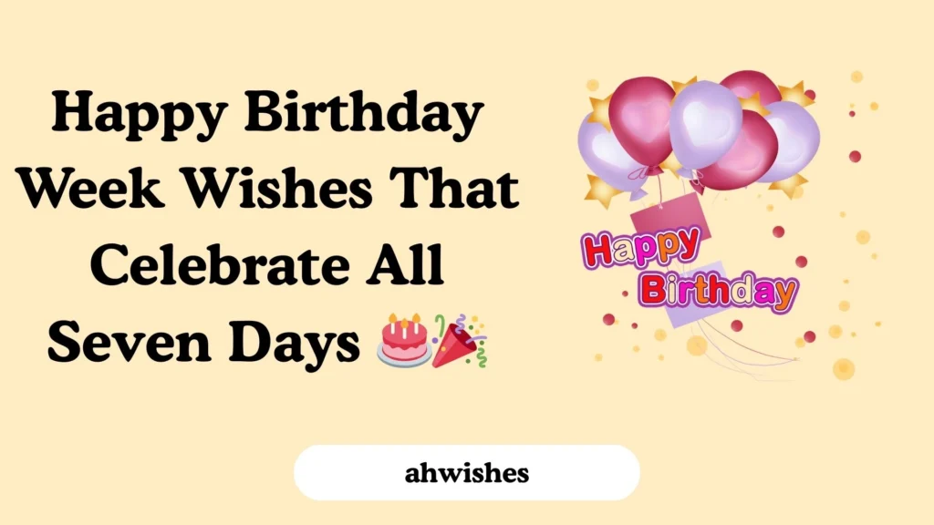 Happy Birthday Week Wishes That Celebrate All Seven Days